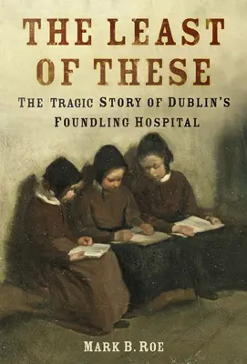 The Least of These: Mroczna historia dublińskiego szpitala dla założycieli - The Least of These: The Dark Story of Dublin's Foundling Hospital