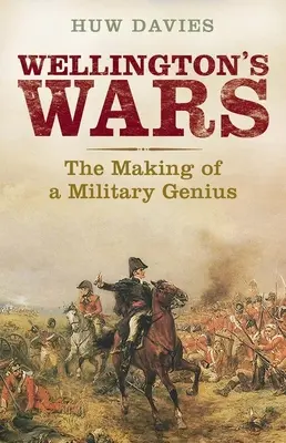 Wojny Wellingtona: Kształtowanie wojskowego geniusza - Wellington's Wars: The Making of a Military Genius