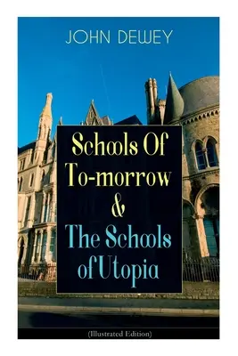 Szkoły jutra i szkoły utopii (wydanie ilustrowane): Argumenty na rzecz edukacji włączającej od znanego filozofa, psychologa i pedagoga - Schools Of To-morrow & The Schools of Utopia (Illustrated Edition): A Case for Inclusive Education from the Renowned Philosopher, Psychologist & Educa