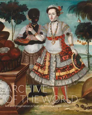 Archiwum świata: Sztuka i wyobraźnia w hiszpańskiej Ameryce, 1500-1800: Highlights from Lacma's Collection - Archive of the World: Art and Imagination in Spanish America, 1500-1800: Highlights from Lacma's Collection