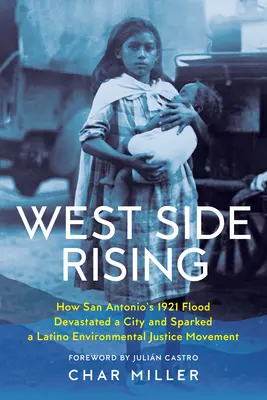 West Side Rising: Jak powódź w San Antonio w 1921 roku zdewastowała miasto i zapoczątkowała latynoski ruch na rzecz sprawiedliwości środowiskowej - West Side Rising: How San Antonio's 1921 Flood Devastated a City and Sparked a Latino Environmental Justice Movement