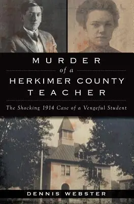 Morderstwo nauczyciela z hrabstwa Herkimer: Szokująca sprawa mściwego ucznia z 1914 roku - Murder of a Herkimer County Teacher: The Shocking 1914 Case of a Vengeful Student