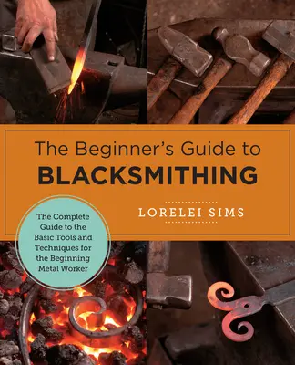 The Beginner's Guide to Blacksmithing: Kompletny przewodnik po podstawowych narzędziach i technikach dla początkujących metalowców - The Beginner's Guide to Blacksmithing: The Complete Guide to the Basic Tools and Techniques for the Beginning Metal Worker