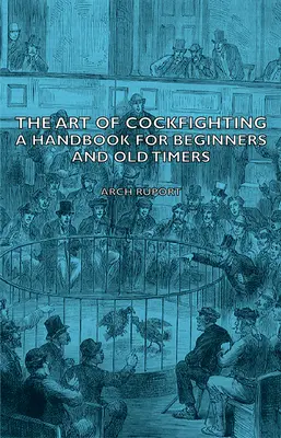 Sztuka walki kogutów: Podręcznik dla początkujących i starych wyjadaczy: Podręcznik dla początkujących i starych wyjadaczy - The Art of Cockfighting: A Handbook for Beginners and Old Timers: A Handbook for Beginners and Old Timers