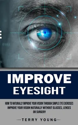 Popraw wzrok: Jak naturalnie poprawić wzrok dzięki prostym ćwiczeniom oczu (Popraw wzrok naturalnie bez okularów, soczewek) - Improve Eyesight: How to Naturally Improve Your Vision Through Simple Eye Exercises (Improve Your Vision Naturally Without Glasses, Lens
