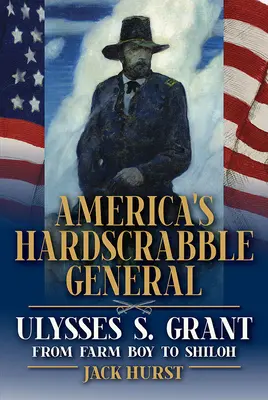 America's Hardscrabble General: Ulysses S. Grant, od chłopca z farmy do Shiloh - America's Hardscrabble General: Ulysses S. Grant, from Farm Boy to Shiloh