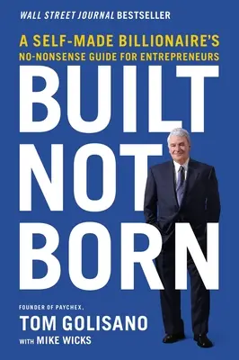 Zbudowany, a nie urodzony: Bezsensowny przewodnik samozwańczego miliardera dla przedsiębiorców - Built, Not Born: A Self-Made Billionaire's No-Nonsense Guide for Entrepreneurs