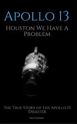 Apollo 13: Houston: Mamy problem: Prawdziwa historia katastrofy Apollo 13 - Apollo 13: Houston We Have A Problem: The True Story of the Apollo 13 Disaster