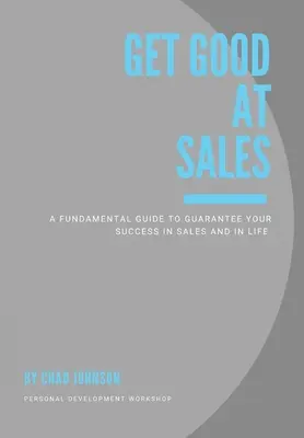 Get Good At Sales: Podstawowy przewodnik gwarantujący sukces w sprzedaży i życiu - Get Good At Sales: A Fundamental Guide to Guarantee Your Success in Sales and in Life