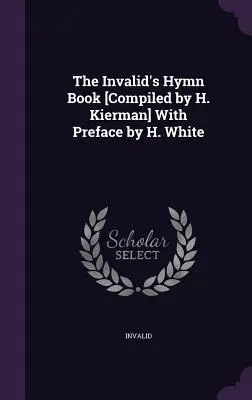 Śpiewnik inwalidy [opracowany przez H. Kiermana] z przedmową H. White'a - The Invalid's Hymn Book [Compiled by H. Kierman] With Preface by H. White