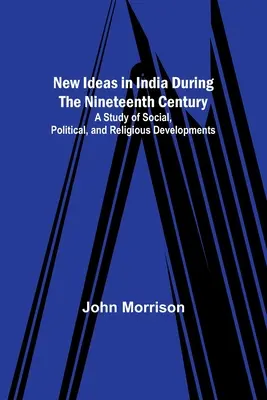 Nowe idee w Indiach w XIX wieku; Studium rozwoju społecznego, politycznego i religijnego - New Ideas in India During the Nineteenth Century; A Study of Social, Political, and Religious Developments