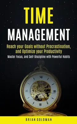 Zarządzanie czasem: Osiągaj cele bez prokrastynacji i optymalizuj swoją produktywność (Master Focus, and Self-Discipline with Powerf - Time Management: Reach your Goals without Procrastination and Optimize your Productivity (Master Focus, and Self-Discipline with Powerf