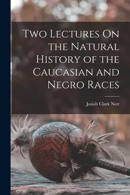 Dwa wykłady z historii naturalnej ras kaukaskiej i murzyńskiej - Two Lectures On the Natural History of the Caucasian and Negro Races