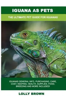 Iguana jako zwierzę domowe: Informacje ogólne o iguanach, zakup, opieka, koszty, utrzymanie, zdrowie, zaopatrzenie, żywność, hodowla i wiele więcej! The Ultimat - Iguana as Pets: Iguanas General Info, Purchasing, Care, Cost, Keeping, Health, Supplies, Food, Breeding and More Included! The Ultimat