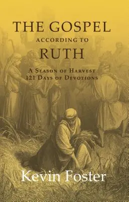 Ewangelia według Rut: Sezon żniw: 121 dni nabożeństw - The Gospel According to Ruth: A Season of Harvest 121 Days of Devotions