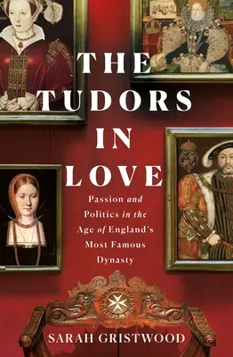 Zakochani Tudorowie: Namiętność i polityka w czasach najsłynniejszej angielskiej dynastii - The Tudors in Love: Passion and Politics in the Age of England's Most Famous Dynasty