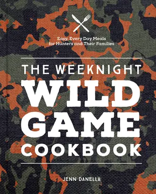 Weeknight Wild Game Cookbook: Łatwe, codzienne posiłki dla myśliwych i ich rodzin - The Weeknight Wild Game Cookbook: Easy, Everyday Meals for Hunters and Their Families