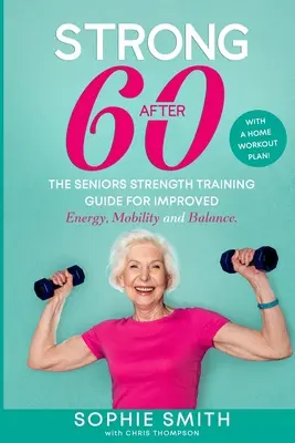 Silni po 60! Przewodnik po treningu siłowym dla seniorów w celu poprawy energii, mobilności i równowagi. - Strong After 60! The Seniors Strength Training Guide for Improved Energy, Mobility and Balance.