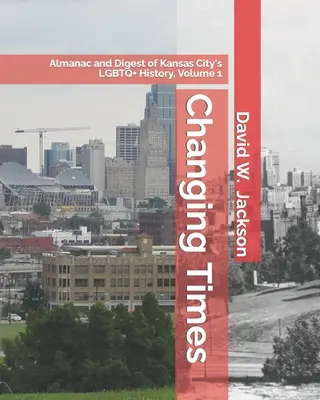 Zmieniające się czasy: Almanach i przegląd historii LGBTQ+ w Kansas City. Tom 1: Almanach, 1812-1965 - Changing Times: Almanac and Digest of Kansas City's LGBTQ+ History. Volume 1: Almanac, 1812-1965
