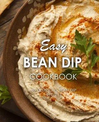 Easy Bean Dip Cookbook: 50 pysznych przepisów na dipy fasolowe (wydanie 2) - Easy Bean Dip Cookbook: 50 Delicious Bean Dip Recipes (2nd Edition)