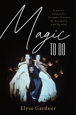 Magia do zrobienia: Fantastyczna podróż Pippina na Broadway i nie tylko - Magic to Do: Pippin's Fantastic, Fraught Journey to Broadway and Beyond
