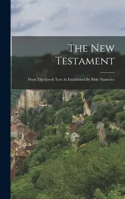 Nowy Testament: Z tekstu greckiego ustalonego przez numerologię biblijną - The New Testament: From The Greek Text As Established By Bible Numerics