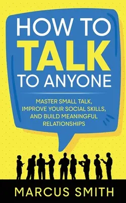 Jak rozmawiać z każdym: Opanuj small talk, popraw swoje umiejętności społeczne i buduj znaczące relacje - How to Talk to Anyone: Master Small Talk, Improve your Social Skills, and Build Meaningful Relationships