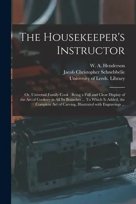 The Housekeeper's Instructor; or, Universal Family Cook: Being a Full and Clear Display of the Art of Cookery in All Its Branches ... Do którego dodano - The Housekeeper's Instructor; or, Universal Family Cook: Being a Full and Clear Display of the Art of Cookery in All Its Branches ... To Which is Adde