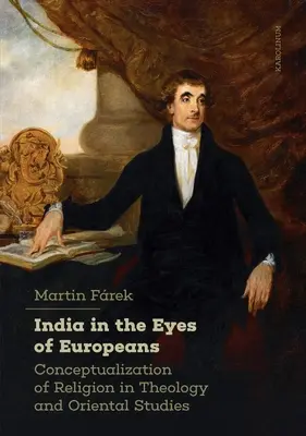 Indie w oczach Europejczyków: Konceptualizacja religii w teologii i orientalistyce - India in the Eyes of Europeans: Conceptualization of Religion in Theology and Oriental Studies