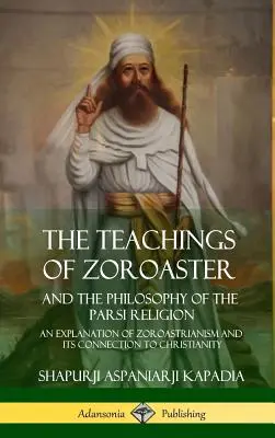 Nauki Zoroastra i filozofia religii Parsi: Wyjaśnienie zoroastryzmu i jego związku z chrześcijaństwem - The Teachings of Zoroaster and the Philosophy of the Parsi Religion: An Explanation of Zoroastrianism and its Connection to Christianity