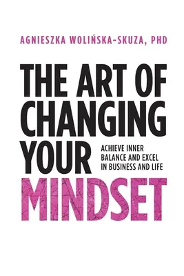 Sztuka zmiany nastawienia: Osiągnij wewnętrzną równowagę i odnieś sukces w biznesie i życiu - The Art of Changing Your Mindset: Achieve Inner Balance and Excel in Business and Life