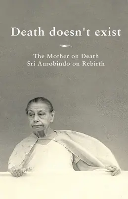 Śmierć nie istnieje: Matka o śmierci, Śri Aurobindo o odrodzeniu - Death doesn't exist: The Mother on Death, Sri Aurobindo on Rebirth