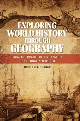 Odkrywanie historii świata poprzez geografię: Od kolebki cywilizacji do zglobalizowanego świata - Exploring World History through Geography: From the Cradle of Civilization to A Globalized World