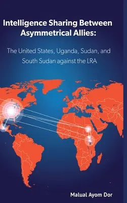 Wymiana informacji wywiadowczych między asymetrycznymi sojusznikami: USA, Uganda, Sudan i Sudan Południowy przeciwko LRA - Intelligence Sharing Between Asymmetrical Allies: The US, Uganda, Sudan, and South Sudan Against the LRA