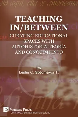 Nauczanie pomiędzy: Kuratorskie przestrzenie edukacyjne z autohistorią-teorią i conocimiento - Teaching In/Between: Curating Educational Spaces with autohistoria-teora and conocimiento