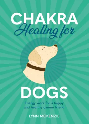 Chakra Healing for Dogs: Praca z energią dla szczęśliwego i zdrowego psiego przyjaciela - Chakra Healing for Dogs: Energy Work for a Happy and Healthy Canine Friend