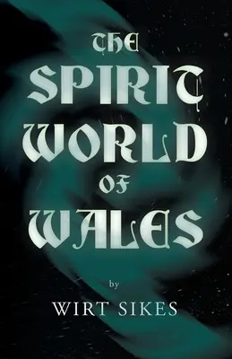 Świat duchów Walii - w tym duchy, widmowe zwierzęta, wróżki domowe, diabeł w Walii i duchy anielskie - The Spirit World of Wales - Including Ghosts, Spectral Animals, Household Fairies, the Devil in Wales and Angelic Spirits