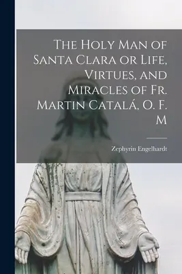 Święty z Santa Clara, czyli życie, cnoty i cuda o. Martina Catala, O. F. M - The Holy Man of Santa Clara or Life, Virtues, and Miracles of Fr. Martin Catal, O. F. M