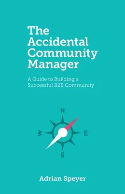 The Accidental Community Manager: Przewodnik po budowaniu odnoszącej sukcesy społeczności B2B - The Accidental Community Manager: A Guide to Building a Successful B2B Community