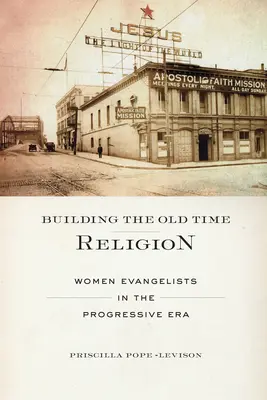 Budowanie starej religii: Kobiety ewangelistki w erze postępu - Building the Old Time Religion: Women Evangelists in the Progressive Era