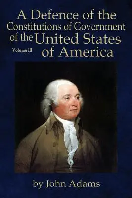 Obrona konstytucji rządu Stanów Zjednoczonych Ameryki: Tom III - A Defence of the Constitutions of Government of the United States of America: Volume III