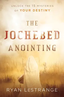 Namaszczenie Jochebed: Odblokuj 15 tajemnic swojego przeznaczenia - The Jochebed Anointing: Unlock the 15 Mysteries of Your Destiny