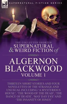 The Collected Shorter Supernatural & Weird Fiction of Algernon Blackwood: Volume 1-Thirteen Short Stories and Four Novelettes of the Strange and Unusu”. - The Collected Shorter Supernatural & Weird Fiction of Algernon Blackwood: Volume 1-Thirteen Short Stories and Four Novelettes of the Strange and Unusu