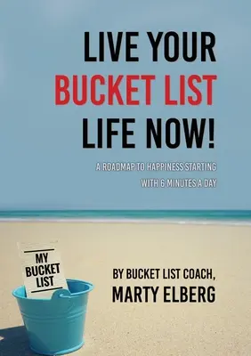 Live Your Bucket List Life Now: Mapa drogowa do szczęścia zaczynająca się od 6 minut dziennie - Live Your Bucket List Life Now: A Roadmap to Happiness Starting with 6 Minutes a Day