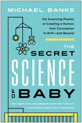 The Secret Science of Baby: Zaskakująca fizyka tworzenia człowieka, od poczęcia do narodzin - i nie tylko - The Secret Science of Baby: The Surprising Physics of Creating a Human, from Conception to Birth--And Beyond