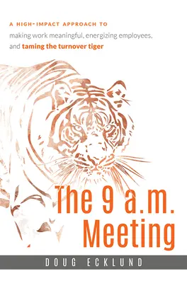 The 9 A.M. Meeting: Podejście o dużym wpływie na nadawanie pracy znaczenia, energetyzowanie pracowników i oswajanie tygrysa rotacji - The 9 A.M. Meeting: A High-Impact Approach to Making Work Meaningful, Energizing Employees, and Taming the Turnover Tiger