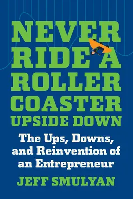 Nigdy nie jeździj kolejką górską do góry nogami: wzloty, upadki i rewolucja przedsiębiorcy - Never Ride a Rollercoaster Upside Down: The Ups, Downs, and Reinvention of an Entrepreneur