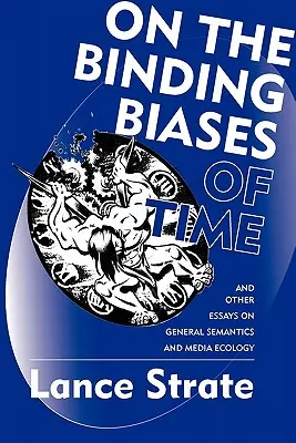 O wiążących uprzedzeniach czasu: i inne eseje na temat semantyki ogólnej i ekologii mediów - On the Binding Biases of Time: And Other Essays on General Semantics and Media Ecology