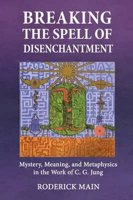 Breaking The Spell Of Disenchantment: Tajemnica, znaczenie i metafizyka w twórczości C.G. Junga - Breaking The Spell Of Disenchantment: Mystery, Meaning, And Metaphysics In The Work Of C. G. Jung