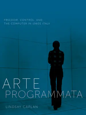 Arte Programmata: Wolność, kontrola i komputer we Włoszech lat 60. XX wieku - Arte Programmata: Freedom, Control, and the Computer in 1960s Italy